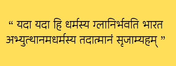 यदा यदा हि धर्मस्य ग्लानिर्भवति भारत अभ्युत्थानमधर्मस्य तदात्मानं सृजाम्यहम्